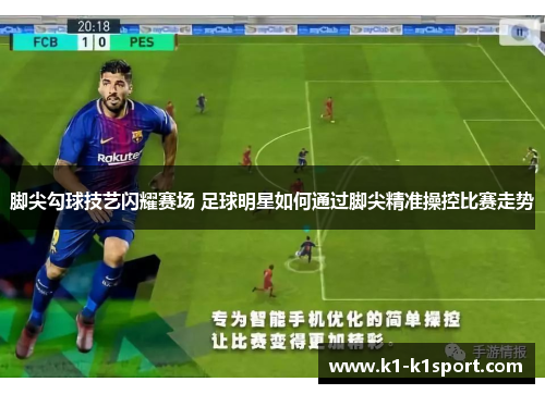 脚尖勾球技艺闪耀赛场 足球明星如何通过脚尖精准操控比赛走势