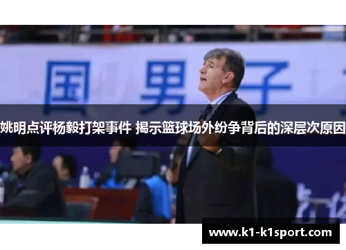 姚明点评杨毅打架事件 揭示篮球场外纷争背后的深层次原因