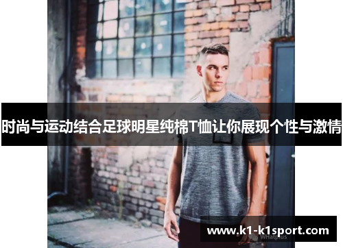 时尚与运动结合足球明星纯棉T恤让你展现个性与激情