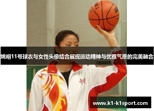 姚明11号球衣与女性头像结合展现运动精神与优雅气质的完美融合