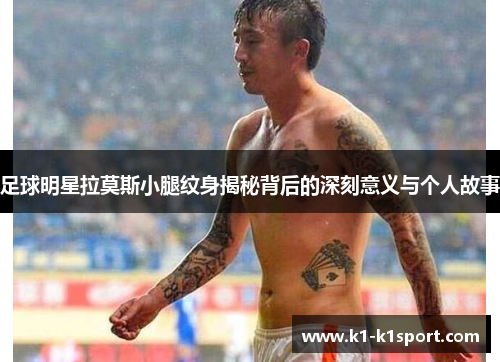 足球明星拉莫斯小腿纹身揭秘背后的深刻意义与个人故事