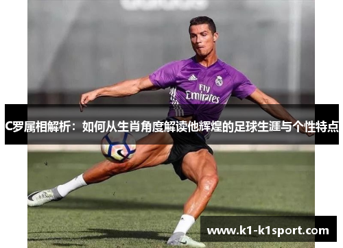 C罗属相解析：如何从生肖角度解读他辉煌的足球生涯与个性特点
