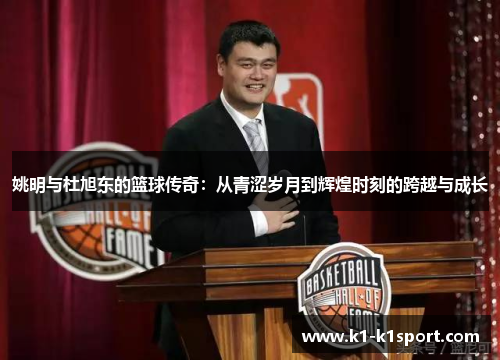 姚明与杜旭东的篮球传奇：从青涩岁月到辉煌时刻的跨越与成长