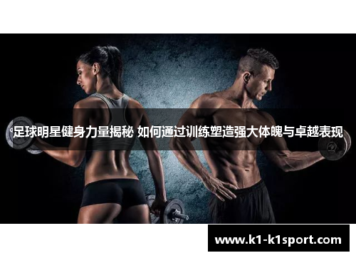 足球明星健身力量揭秘 如何通过训练塑造强大体魄与卓越表现