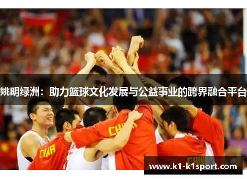 姚明绿洲：助力篮球文化发展与公益事业的跨界融合平台