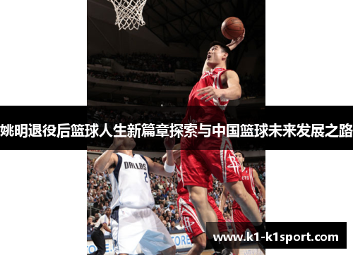 姚明退役后篮球人生新篇章探索与中国篮球未来发展之路