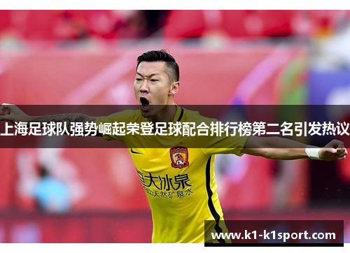 上海足球队强势崛起荣登足球配合排行榜第二名引发热议