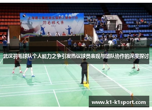武汉羽毛球队个人能力之争引发热议球员表现与团队协作的深度探讨