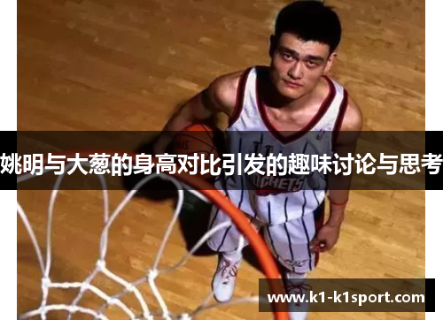 姚明与大葱的身高对比引发的趣味讨论与思考