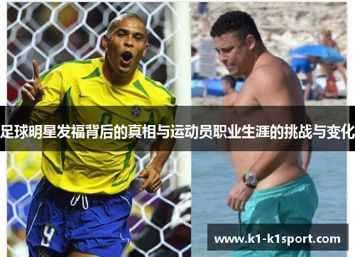 足球明星发福背后的真相与运动员职业生涯的挑战与变化
