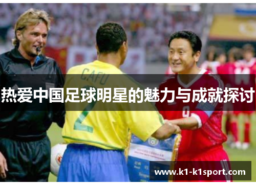 热爱中国足球明星的魅力与成就探讨