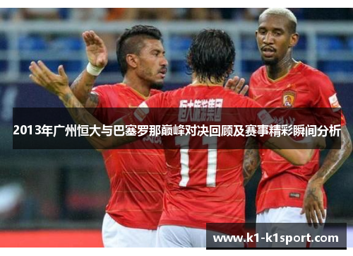 2013年广州恒大与巴塞罗那巅峰对决回顾及赛事精彩瞬间分析
