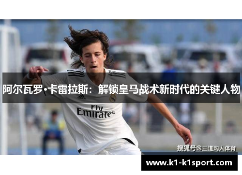 阿尔瓦罗·卡雷拉斯：解锁皇马战术新时代的关键人物