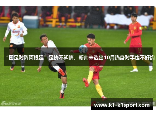 “国足对阵阿根廷”足协不知情，新帅未选出10月热身对手也不好约