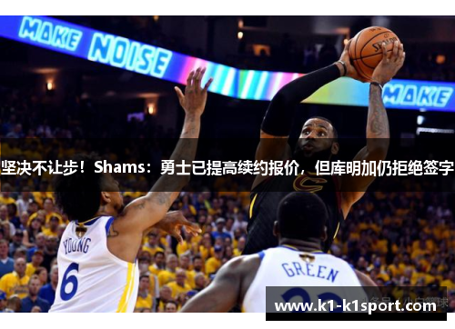 坚决不让步！Shams：勇士已提高续约报价，但库明加仍拒绝签字