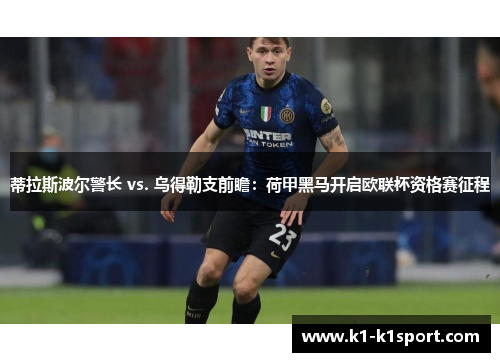蒂拉斯波尔警长 vs. 乌得勒支前瞻：荷甲黑马开启欧联杯资格赛征程
