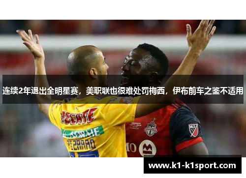 连续2年退出全明星赛，美职联也很难处罚梅西，伊布前车之鉴不适用